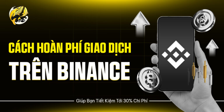 Cách Hoàn Phí Giao Dịch Trên Binance Giúp Bạn Tiết Kiệm Tới 30% Chi Phí