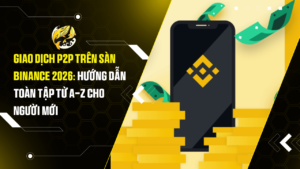 Giao Dịch P2P Trên Sàn Binance 2026: Hướng Dẫn Toàn Tập Từ A-Z Cho Người Mới