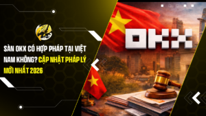 Sàn OKX Có Hợp Pháp Tại Việt Nam Không? Cập Nhật Pháp Lý Mới Nhất 2026