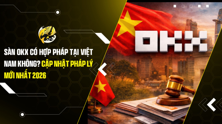 Sàn OKX Có Hợp Pháp Tại Việt Nam Không? Cập Nhật Pháp Lý Mới Nhất 2026