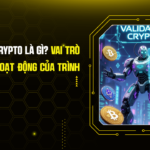Validator Crypto là gì? Vai trò và Cơ chế Hoạt động của Trình Xác Thực