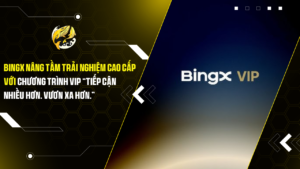 BingX Nâng Tầm Trải Nghiệm Cao Cấp Với Chương Trình VIP “Tiếp Cận Nhiều Hơn. Vươn Xa Hơn.”