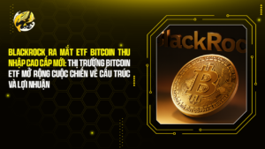 BlackRock Ra Mắt ETF Bitcoin Thu Nhập Cao Cấp Mới: Thị Trường Bitcoin ETF Mở Rộng Cuộc Chiến Về Cấu Trúc Và Lợi Nhuận