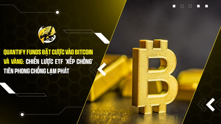 Quantify Funds Đặt Cược Vào Bitcoin Và Vàng: Chiến Lược ETF 'Xếp Chồng' Tiên Phong Chống Lạm Phát