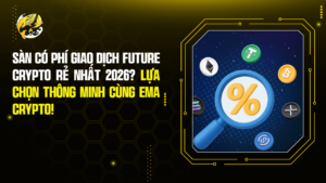 Sàn Có Phí Giao Dịch Future Crypto Rẻ Nhất 2026? Lựa Chọn Thông Minh Cùng Ema Crypto!