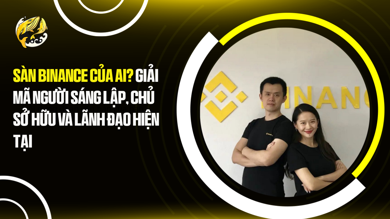 Sàn Binance Của Ai? Giải Mã Người Sáng Lập, Chủ Sở Hữu