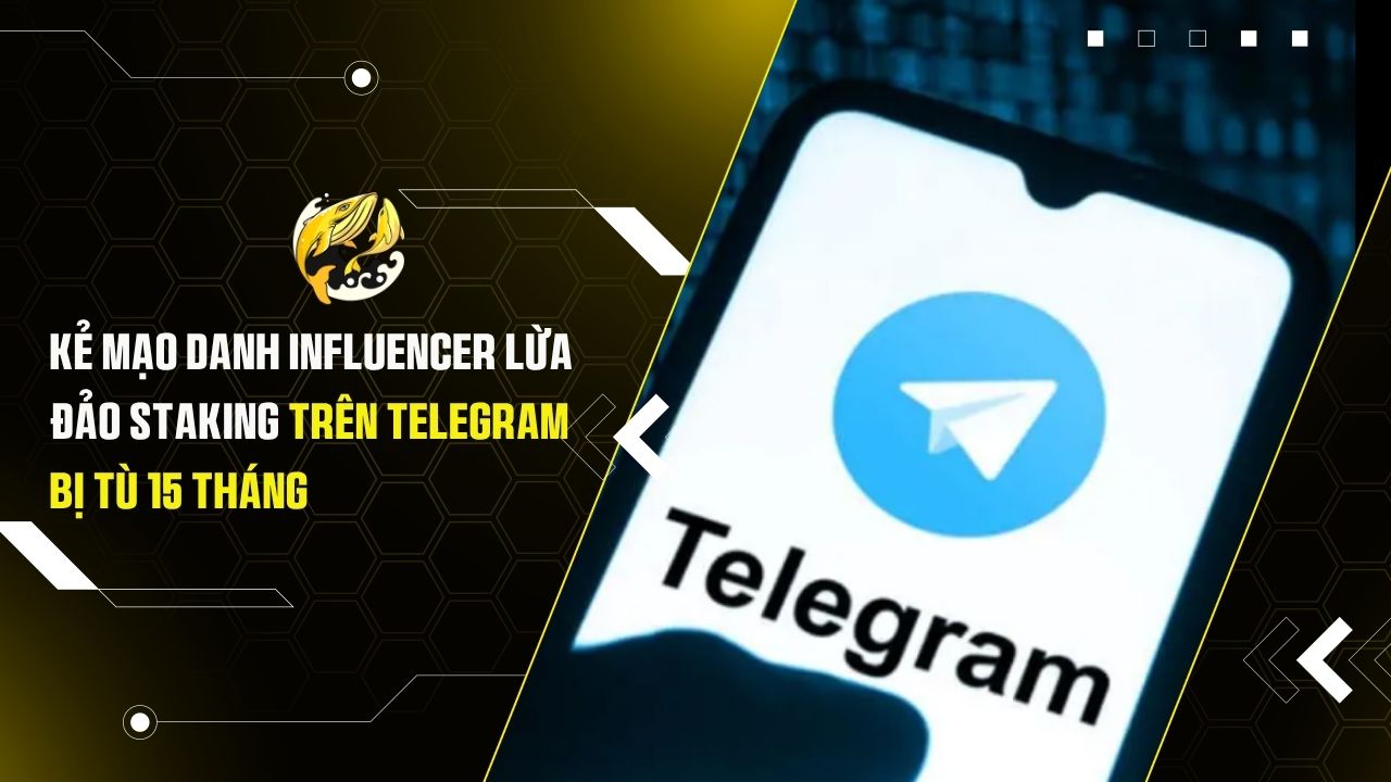 Kẻ mạo danh influencer lừa đảo staking trên telegram bị tù 15 tháng