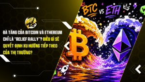 Đà tăng của Bitcoin và Ethereum chỉ là “relief rally”? Điều gì sẽ quyết định xu hướng tiếp theo của thị trường?