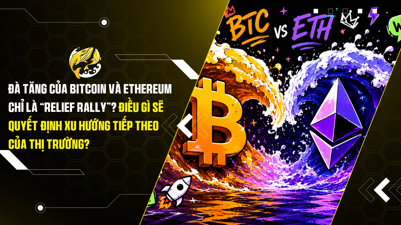 Đà tăng của Bitcoin và Ethereum chỉ là “relief rally”? Điều gì sẽ quyết định xu hướng tiếp theo của thị trường?