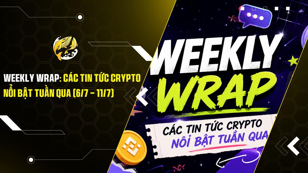Weekly Wrap: Các Tin Tức Crypto Nổi Bật Tuần Qua (6/7 - 11/7)