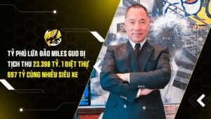 Tịch thu hơn 23.300 tỷ đồng, biệt thự xa hoa cùng loạt siêu xe của tỷ phú lừa đảo Miles Guo