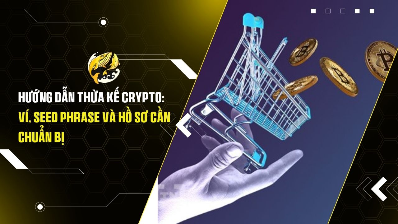Hướng Dẫn Thừa Kế Crypto: Ví, Seed Phrase Và Hồ Sơ Cần Chuẩn Bị