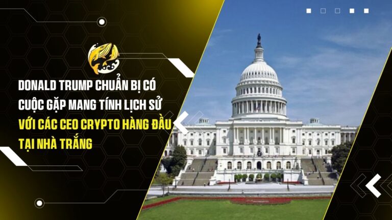 Donald Trump chuẩn bị có cuộc gặp mang tính lịch sử với các CEO Crypto hàng đầu tại Nhà Trắng