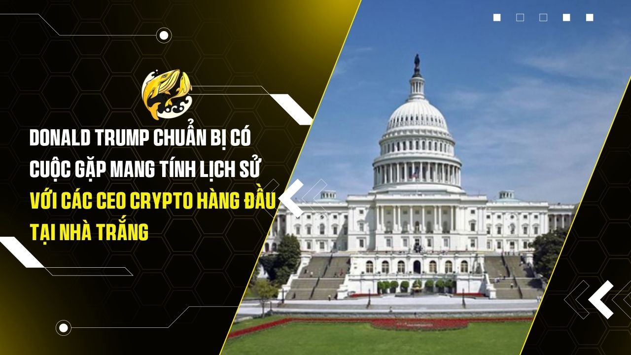 Donald Trump chuẩn bị có cuộc gặp mang tính lịch sử với các CEO Crypto hàng đầu tại Nhà Trắng