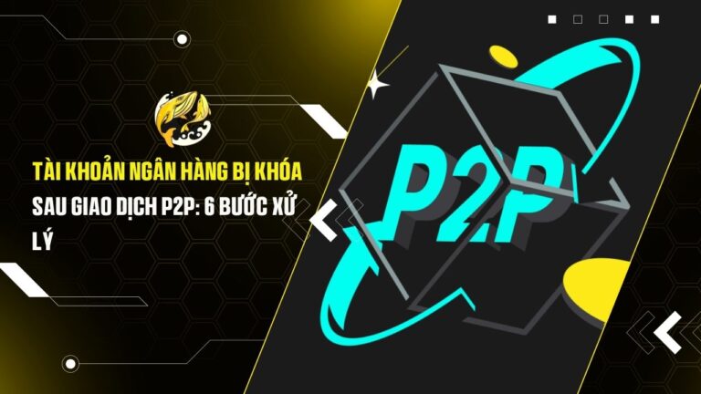 Tài Khoản Ngân Hàng Bị Khóa Sau Giao Dịch P2P: 6 Bước Xử Lý