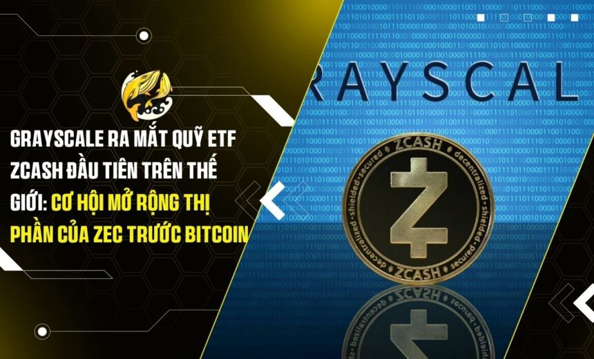 Grayscale Ra Mắt Quỹ ETF Zcash Đầu Tiên Trên Thế Giới: Cơ Hội Mở Rộng Thị Phần Của ZEC Trước Bitcoin
