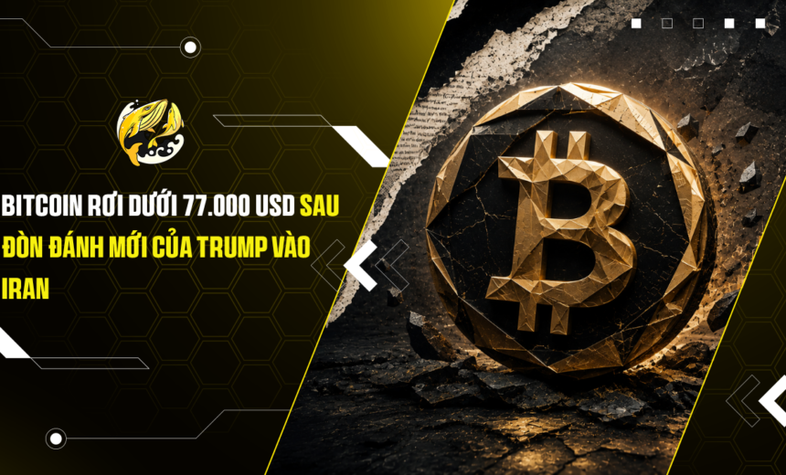 Bitcoin rơi dưới 77.000 USD sau đòn đánh mới của Trump vào Iran