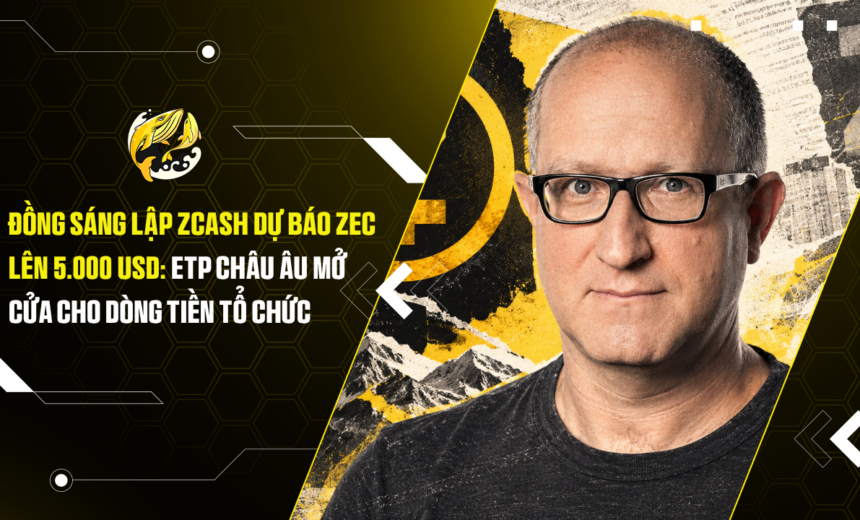 Đồng sáng lập Zcash dự báo ZEC lên 5.000 USD ETP châu Âu mở cửa cho dòng tiền tổ chức