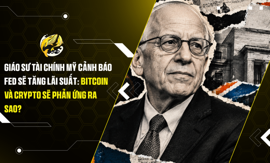 Giáo sư tài chính Mỹ cảnh báo Fed sẽ tăng lãi suất Bitcoin và Crypto sẽ phản ứng ra sao