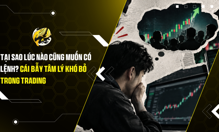 Tại sao lúc nào cũng muốn có lệnh Cái bẫy tâm lý khó bỏ trong trading