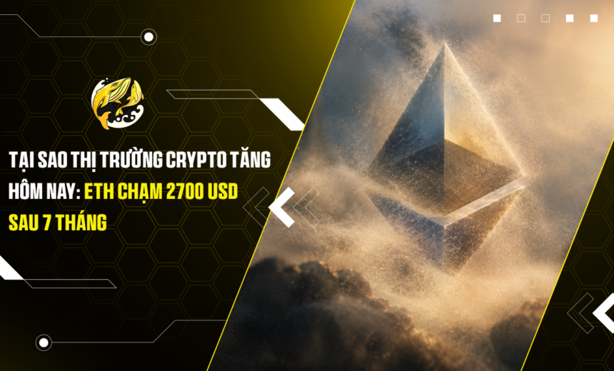Tại sao thị trường Crypto tăng hôm nay ETH chạm 2700 USD sau 7 tháng