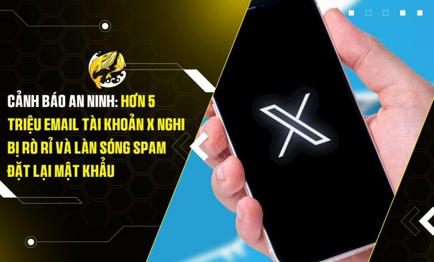 Cảnh Báo An Ninh: Hơn 5 Triệu Email Tài Khoản X Nghi Bị Rò Rỉ Và Làn Sóng Spam Đặt Lại Mật Khẩu